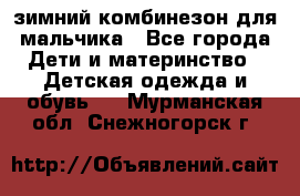 зимний комбинезон для мальчика - Все города Дети и материнство » Детская одежда и обувь   . Мурманская обл.,Снежногорск г.